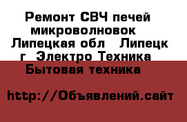 Ремонт СВЧ печей (микроволновок) - Липецкая обл., Липецк г. Электро-Техника » Бытовая техника   